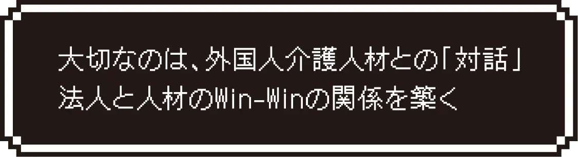 大切なのは、外国人介護人材との「対話」法人と人材のWin-Winの関係を築く