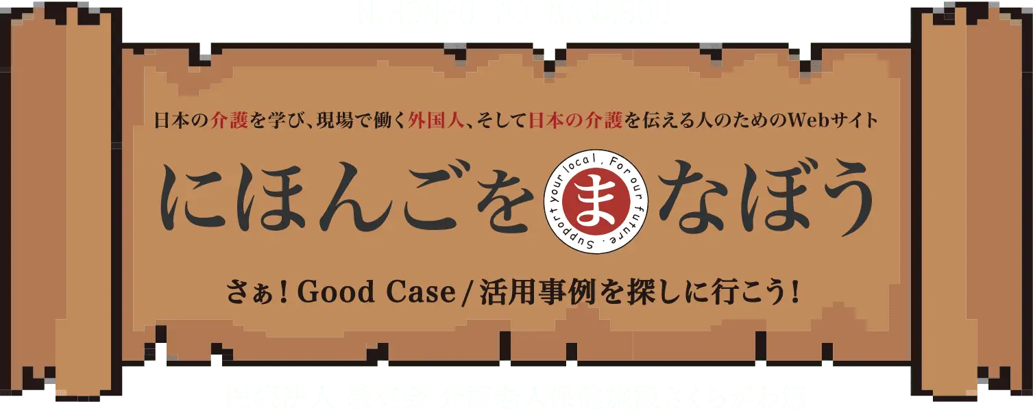 日本の介護を学び、現場で働く外国人、そして日本の介護を伝える人のためのWebサイト にほんごをまなぼう　さぁ！Good Case/活用事例を探しに行こう！