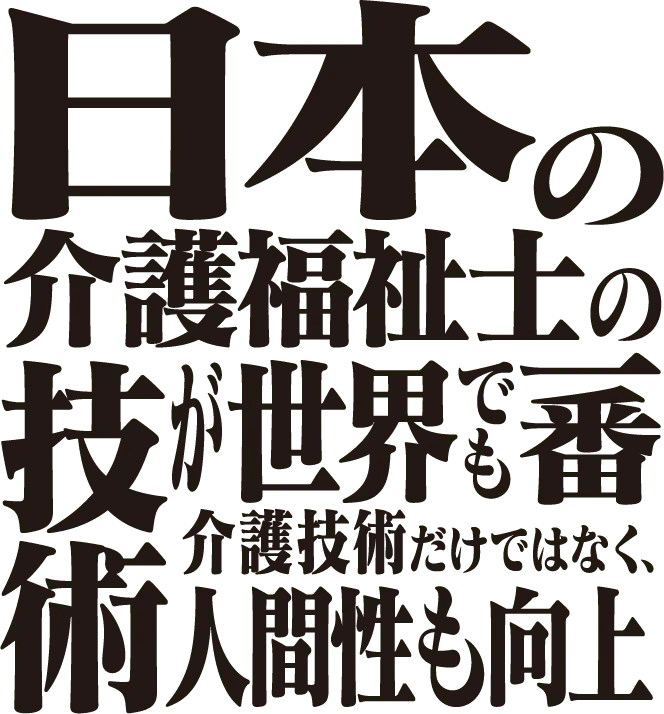 日本の介護福祉士の技術が世界でも一番。介護技術だけではなく、人間性も向上