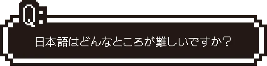 日本語はどんなところが難しいですか？